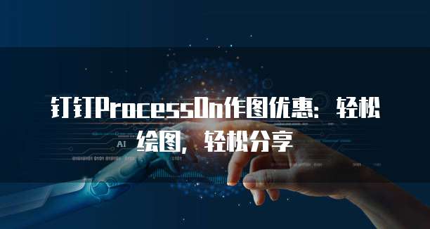 钉钉ProcessOn作图优惠：轻松绘图，轻松分享
