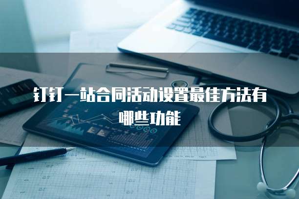 钉钉一站合同活动设置最佳方法有哪些功能