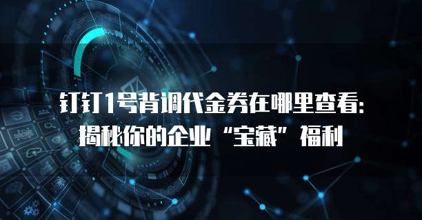 钉钉1号背调代金券在哪里查看:揭秘你的企业“宝藏”福利