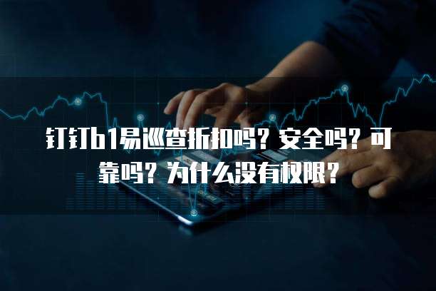 钉钉b1易巡查折扣吗?安全吗?可靠吗?为什么没有权限?