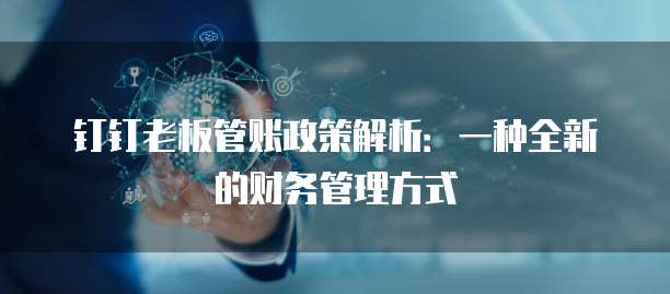 钉钉老板管账政策解析:一种全新的财务管理方式