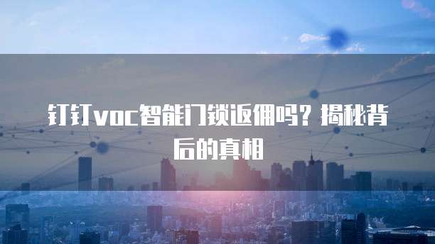 钉钉voc智能门锁返佣吗？揭秘背后的真相