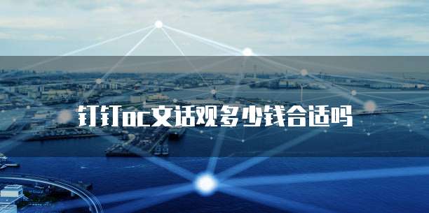 钉钉oc文话观多少钱合适吗