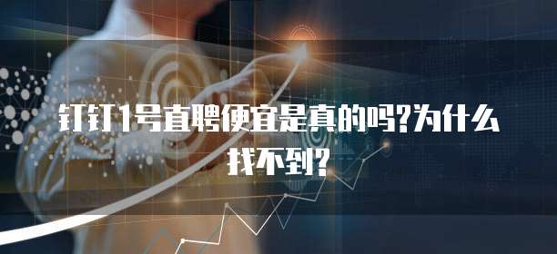 钉钉1号直聘便宜是真的吗?为什么找不到?