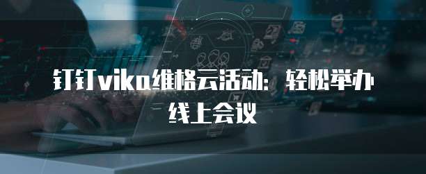 钉钉vika维格云活动:轻松举办线上会议