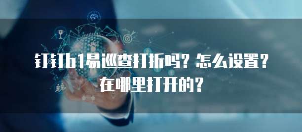 钉钉b1易巡查打折吗?怎么设置?在哪里打开的?