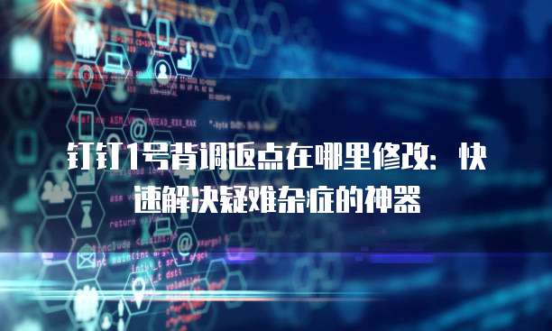 钉钉1号背调返点在哪里修改:快速解决疑难杂症的神器