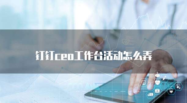 钉钉ceo工作台活动怎么弄