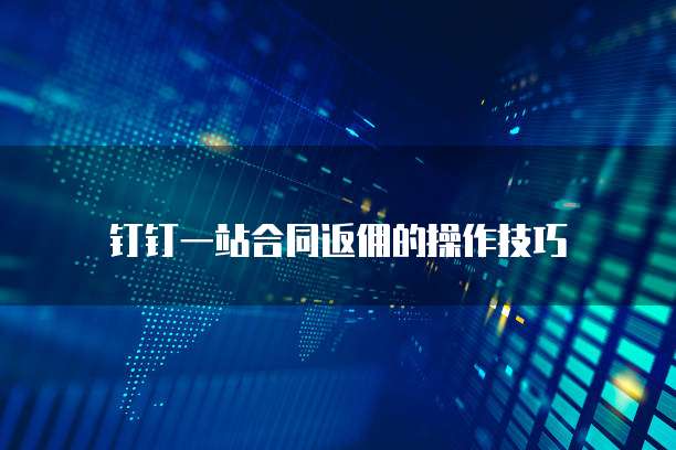 钉钉一站合同返佣的操作技巧