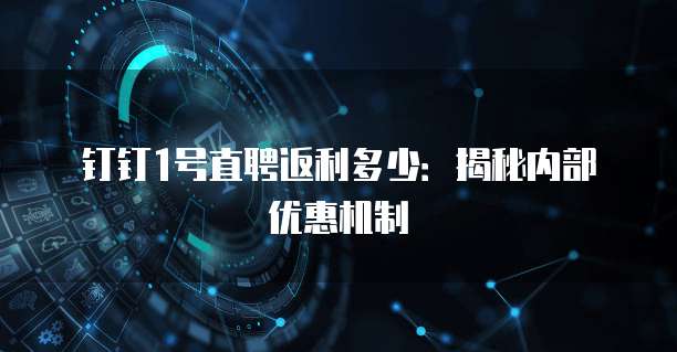 钉钉1号直聘返利多少:揭秘内部优惠机制