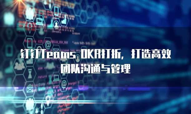 钉钉Teams OKR打折,打造高效团队沟通与管理