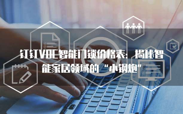 钉钉VOC智能门锁价格表:揭秘智能家居领域的“小钢炮”