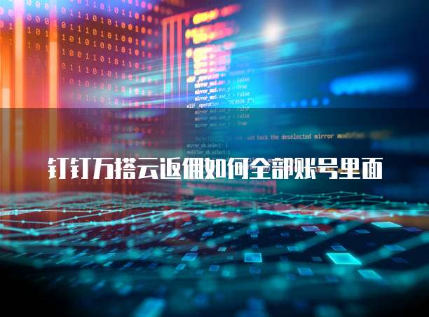钉钉万搭云返佣如何全部账号里面