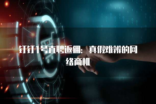 钉钉1号直聘返佣:真假难辨的网络商机