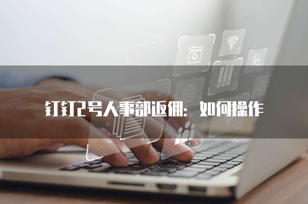 钉钉2号人事部返佣:如何操作