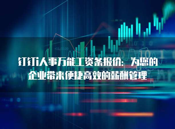 钉钉i人事万能工资条报价:为您的企业带来便捷高效的薪酬管理