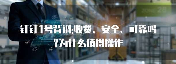 钉钉1号背调:收费、安全、可靠吗?为什么值得操作