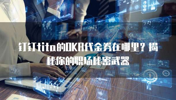钉钉tita的OKR代金券在哪里?揭秘你的职场秘密武器