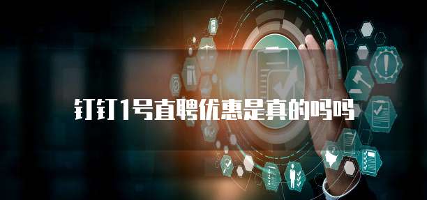 钉钉1号直聘优惠是真的吗吗
