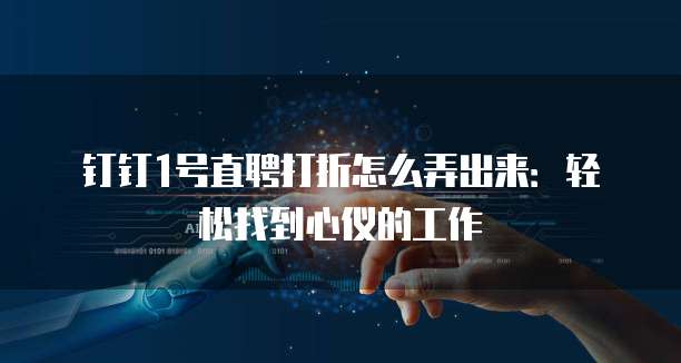 钉钉1号直聘打折怎么弄出来:轻松找到心仪的工作