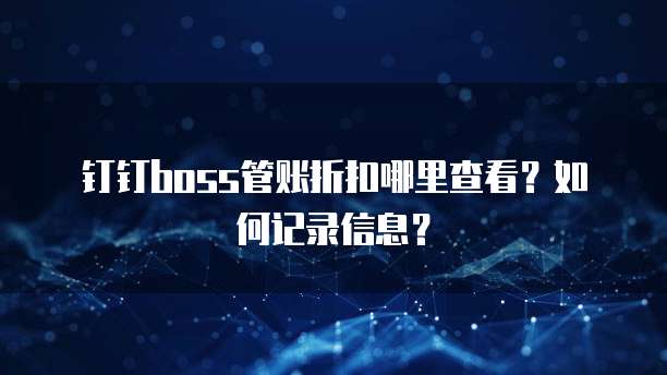 钉钉boss管账折扣哪里查看?如何记录信息?