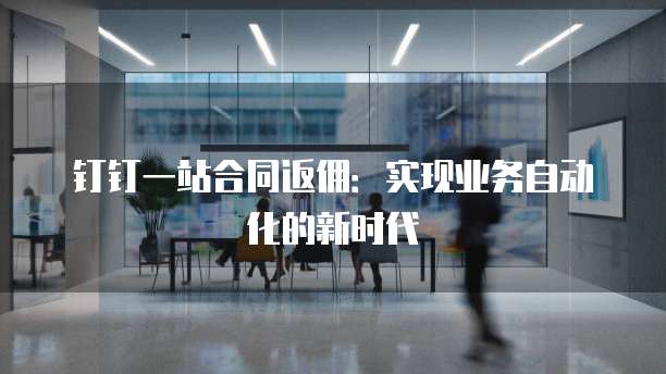 钉钉一站合同返佣:实现业务自动化的新时代
