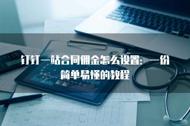 钉钉一站合同佣金怎么设置:一份简单易懂的教程