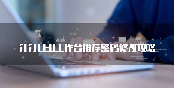 钉钉CEO工作台推荐密码修改攻略