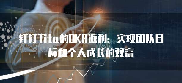 钉钉Tita的OKR返利:实现团队目标和个人成长的双赢