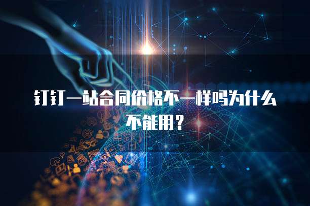 钉钉一站合同价格不一样吗为什么不能用?