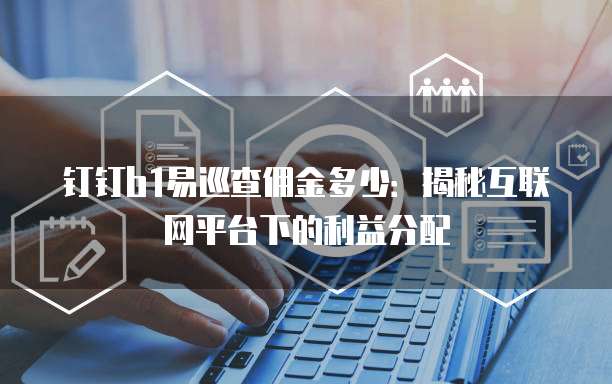 钉钉b1易巡查佣金多少:揭秘互联网平台下的利益分配