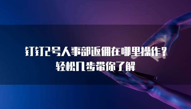 钉钉2号人事部返佣在哪里操作?轻松几步带你了解
