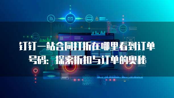 钉钉一站合同打折在哪里看到订单号码:探索折扣与订单的奥秘