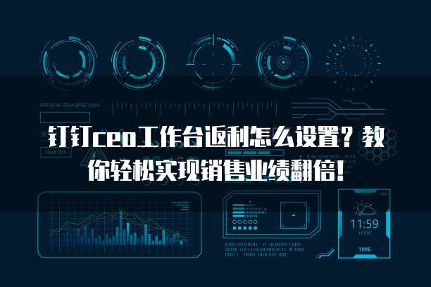 钉钉ceo工作台返利怎么设置?教你轻松实现销售业绩翻倍!
