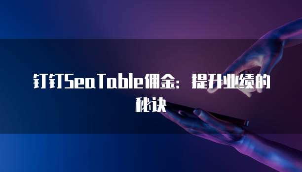 钉钉SeaTable佣金:提升业绩的秘诀