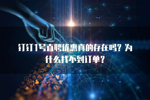 钉钉1号直聘优惠真的存在吗?为什么找不到订单?