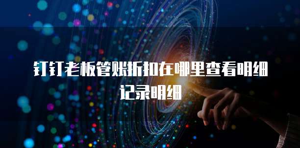 钉钉老板管账折扣在哪里查看明细记录明细