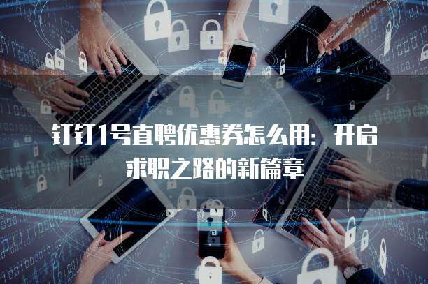 钉钉1号直聘优惠券怎么用:开启求职之路的新篇章