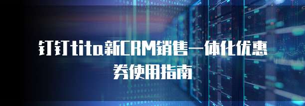 钉钉tita新CRM销售一体化优惠券使用指南