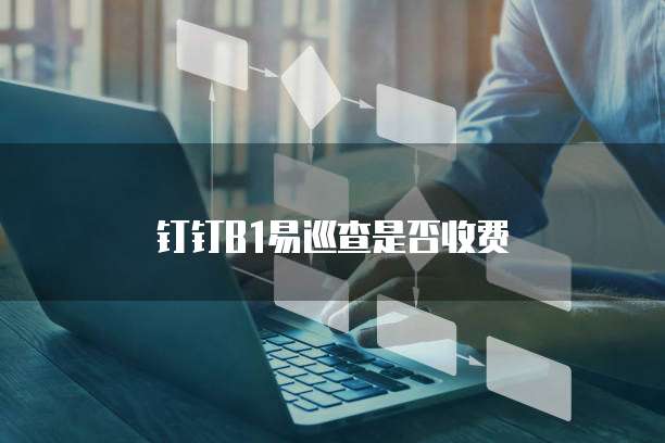钉钉B1易巡查是否收费