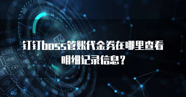 钉钉boss管账代金券在哪里查看明细记录信息?