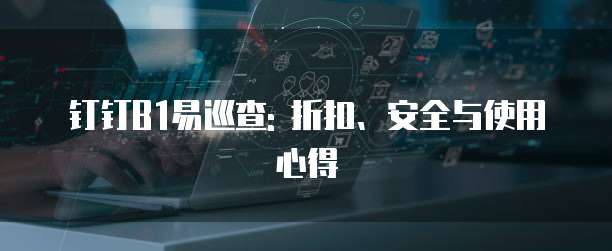 钉钉B1易巡查: 折扣、安全与使用心得