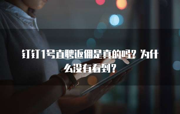 钉钉1号直聘返佣是真的吗?为什么没有看到?