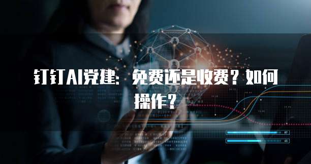 钉钉AI党建：免费还是收费？如何操作？