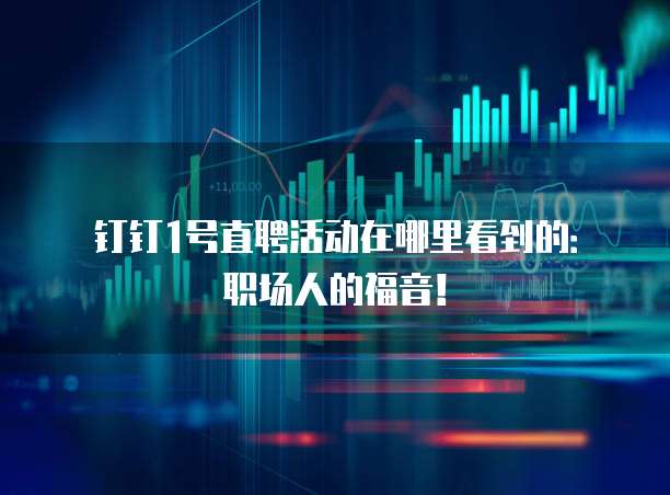 钉钉1号直聘活动在哪里看到的:职场人的福音!