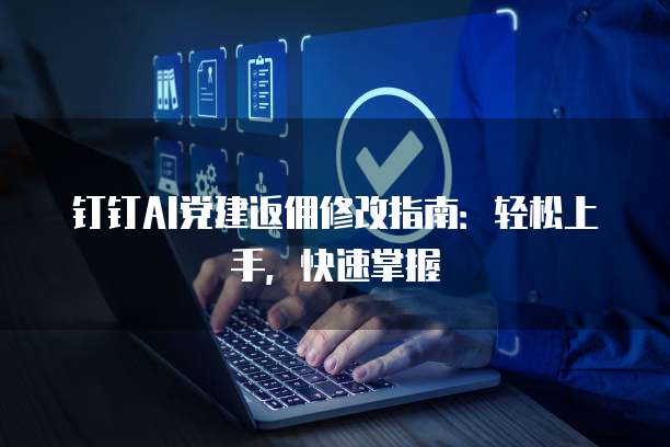 钉钉AI党建返佣修改指南：轻松上手，快速掌握