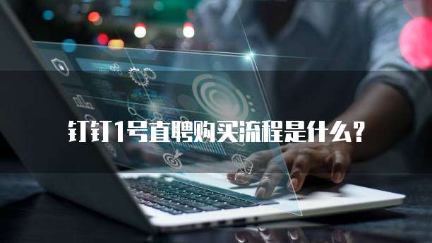 钉钉1号直聘购买流程是什么?