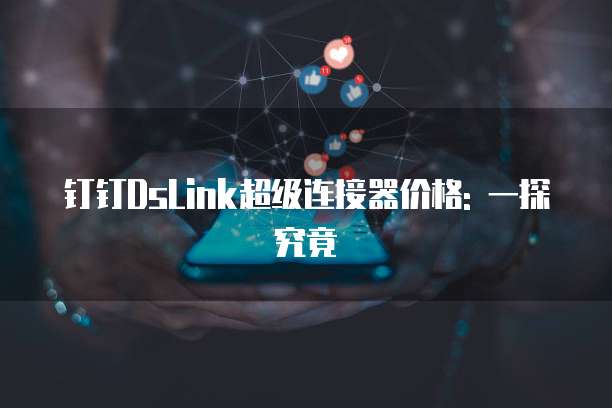 钉钉DsLink超级连接器价格: 一探究竟