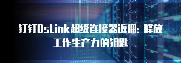 钉钉DsLink超级连接器返佣: 释放工作生产力的钥匙