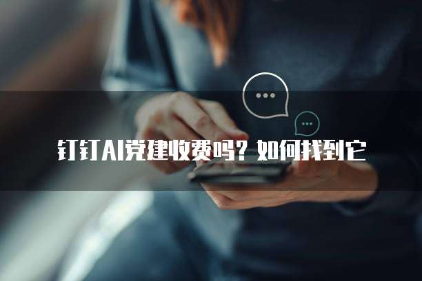 钉钉AI党建收费吗？如何找到它